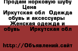 Продам норковую шубу  › Цена ­ 80 000 - Иркутская обл. Одежда, обувь и аксессуары » Женская одежда и обувь   . Иркутская обл.